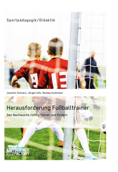 Cover of the book Herausforderung Fußballtrainer. Den Nachwuchs richtig führen und fördern by Joachim Schwarz, Jürgen Uitz, Rexhep Kushutani, Science Factory