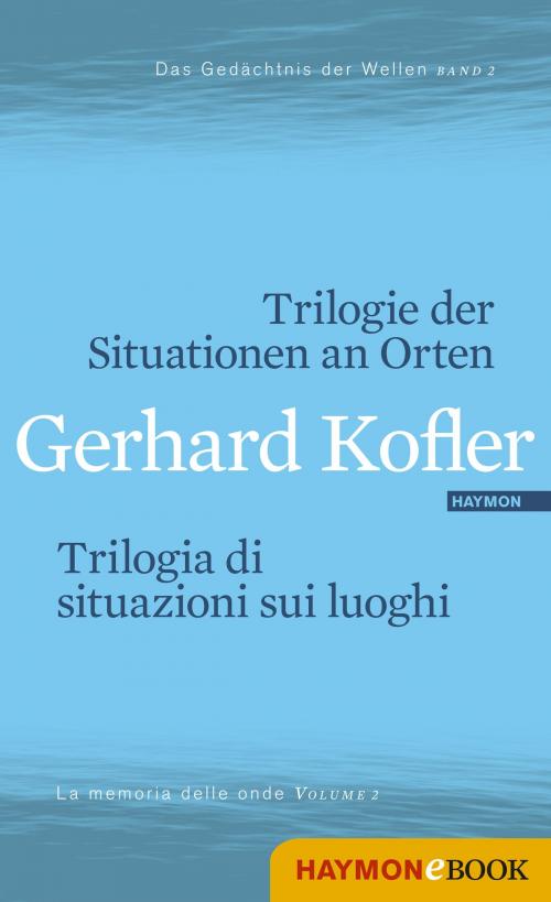 Cover of the book Trilogie der Situationen an Orten/Trilogia di situazioni sui luoghi by Gerhard Kofler, Haymon Verlag