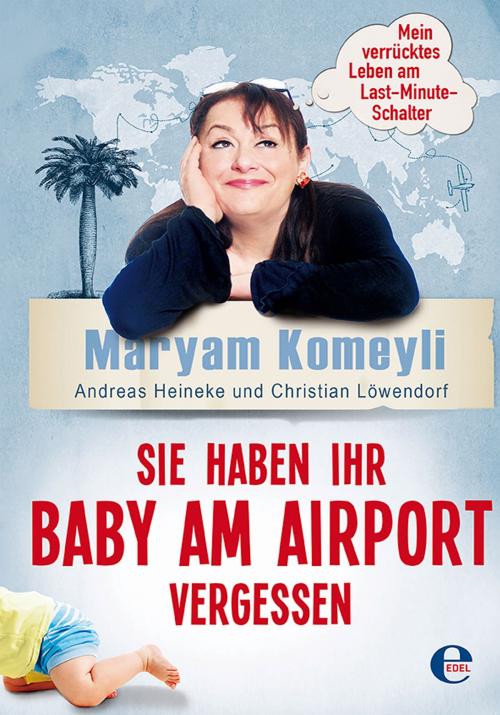 Cover of the book Sie haben Ihr Baby am Airport vergessen by Maryam Komeyli, Andreas Heineke, Christian Löwendorf, Edel Books - Ein Verlag der Edel Germany GmbH