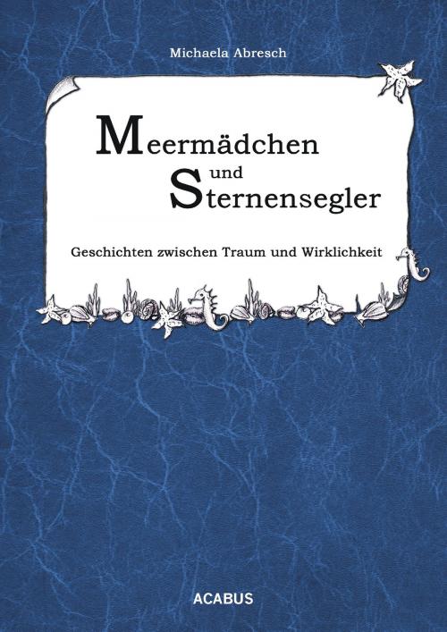 Cover of the book Meermädchen und Sternensegler. Geschichten zwischen Traum und Wirklichkeit by Michaela Abresch, Acabus Verlag