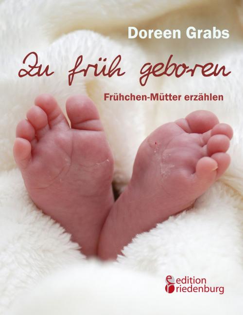 Cover of the book Zu früh geboren - Frühchen-Mütter erzählen by Doreen Grabs, Edition Riedenburg E.U.