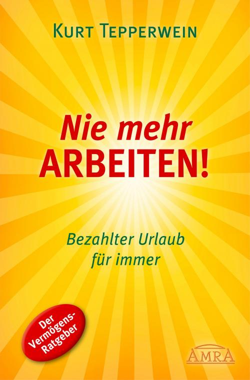 Cover of the book Nie mehr arbeiten! by Kurt Tepperwein, AMRA Verlag