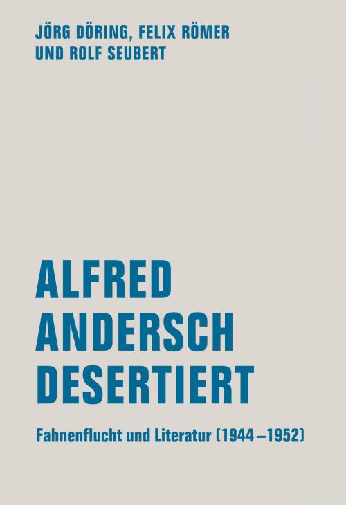 Cover of the book Alfred Andersch desertiert by Felix Römer, Jörg Döring, Rolf Seubert, Verbrecher Verlag