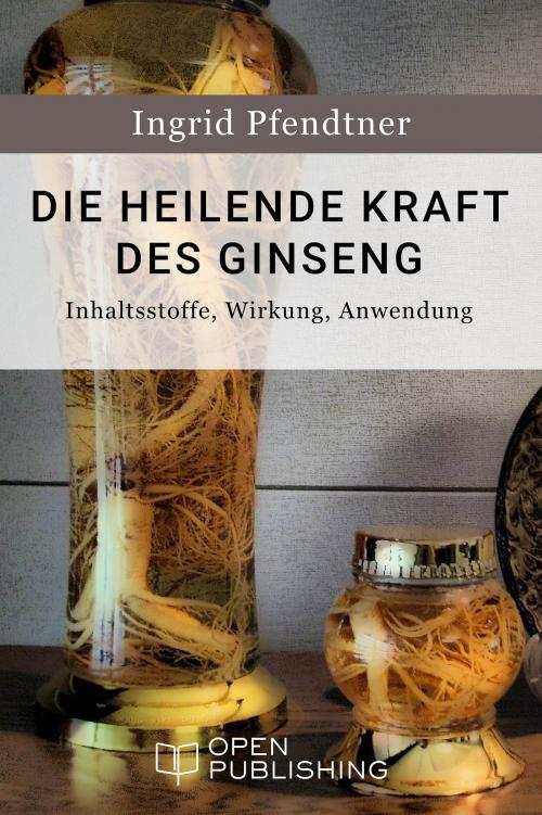 Cover of the book Die heilende Kraft des Ginseng - Inhaltsstoffe, Wirkung, Anwendung by Ingrid Pfendtner, Open Publishing