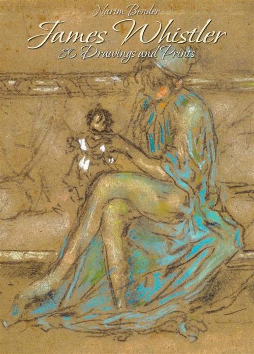 Cover of the book James Whistler: 80 Drawings and Prints by Narim Bender, Narim Bender