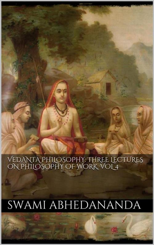 Cover of the book Vedanta Philosophy: Three Lectures on Philosophy of Work. Vol IV by Swami Abhedananda, Swami Abhedananda
