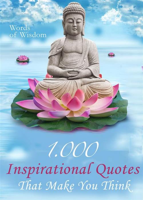 Cover of the book Words of Wisdom - 1000 Inspirational Quotes That Make You Think - Wise Words, Aphorisms And Famous Sayings To Realize What Matters In Life (Illustrated Edition) by Luise J. Rotman, Luise J. Rotman