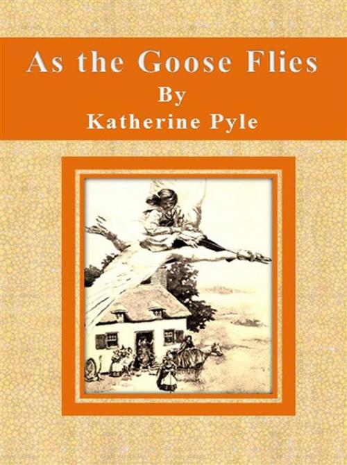 Cover of the book As the Goose Flies by Katherine Pyle, Katherine Pyle