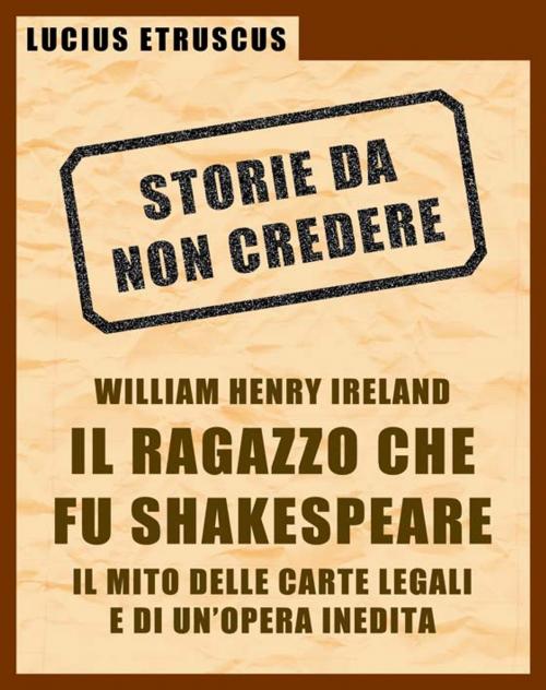 Cover of the book Ireland, il ragazzo che fu Shakespeare (Storie da non credere 4) by Lucius Etruscus, Lucius Etruscus