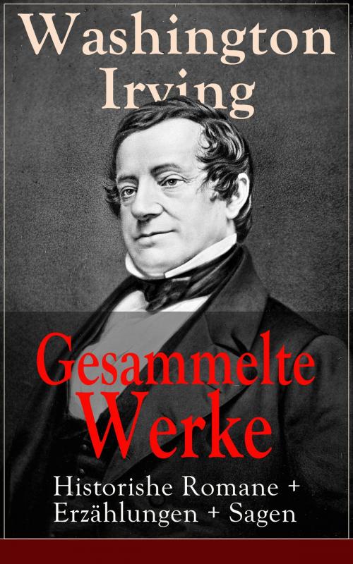 Cover of the book Gesammelte Werke: Historishe Romane + Erzählungen + Sagen by Washington Irving, e-artnow