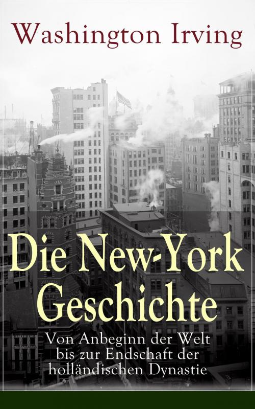 Cover of the book Die New-York Geschichte: Von Anbeginn der Welt bis zur Endschaft der holländischen Dynastie by Washington Irving, e-artnow
