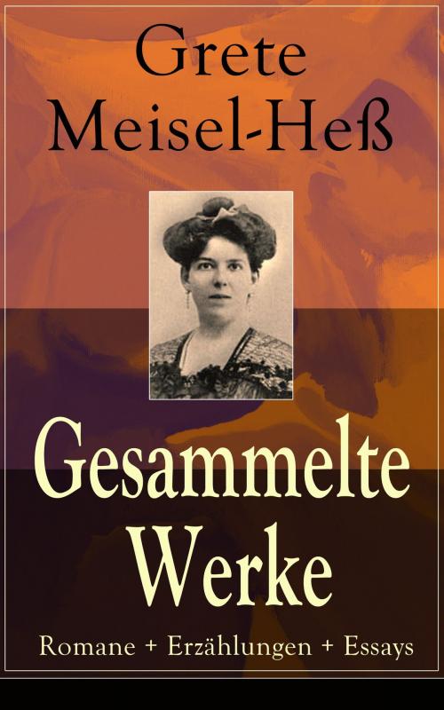 Cover of the book Gesammelte Werke: Romane + Erzählungen + Essays by Grete Meisel-Heß, e-artnow