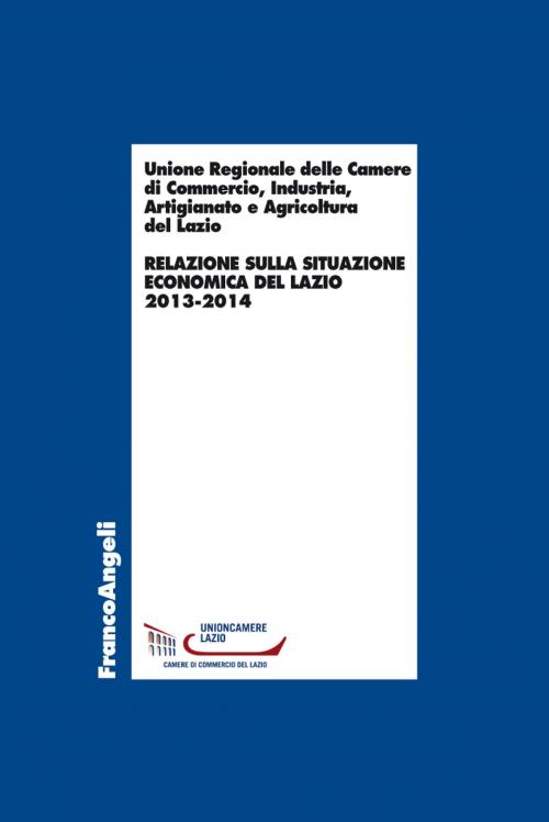 Cover of the book Relazione sulla situazione economica del Lazio 2013-2014 by industria Unione Regionale delle camere di commercio, Franco Angeli Edizioni
