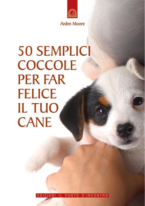 Cover of the book 50 semplici coccole per far felice il tuo cane by Arden Moore, Edizioni il Punto d'Incontro