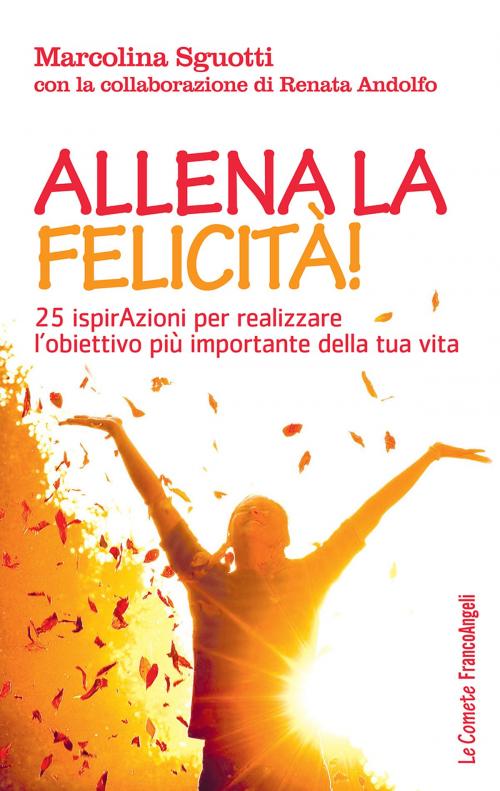 Cover of the book Allena la felicità! 25 ispirazioni per realizzare l'obiettivo più importante della tua vita by Marcolina Sguotti, Franco Angeli Edizioni