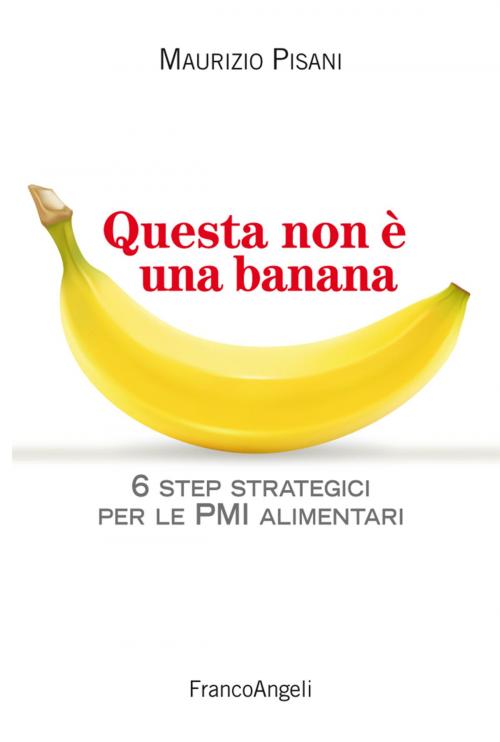 Cover of the book Questa non è una banana. 6 step strategici per le pmi alimentari by Maurizio Pisani, Franco Angeli Edizioni