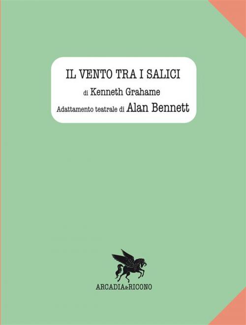 Cover of the book Il vento tra i salici by Kenneth Grahame, Alan Bennett, Arcadia e Ricono