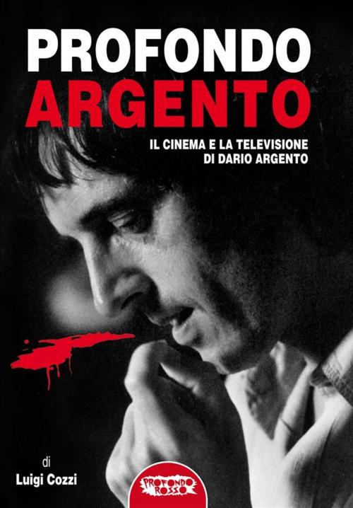 Cover of the book Profondo Argento - tutto il cinema e la televisione di Dario Argento by Luigi Cozzi, Profondo Rosso