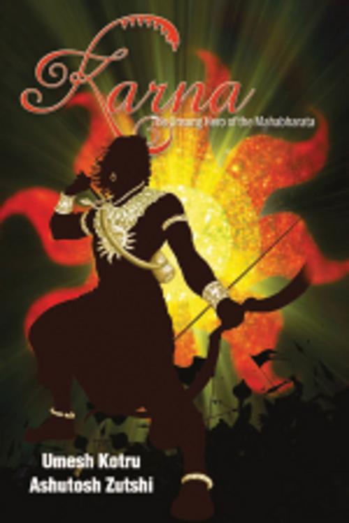 Cover of the book Karna The Unsung Hero of the Mahabharata by Umesh Kotru, Ashutosh Zutshi, Leadstart Publishing Pvt Ltd