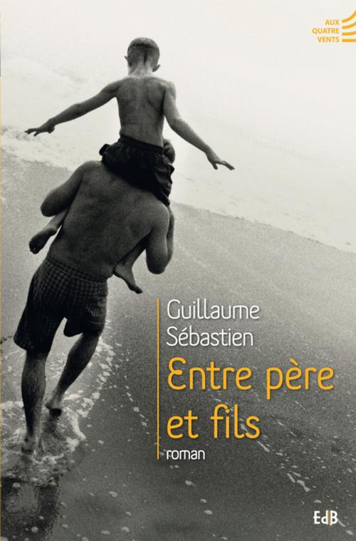 Cover of the book Entre père et fils by Guillaume Sébastien, Editions des Béatitudes