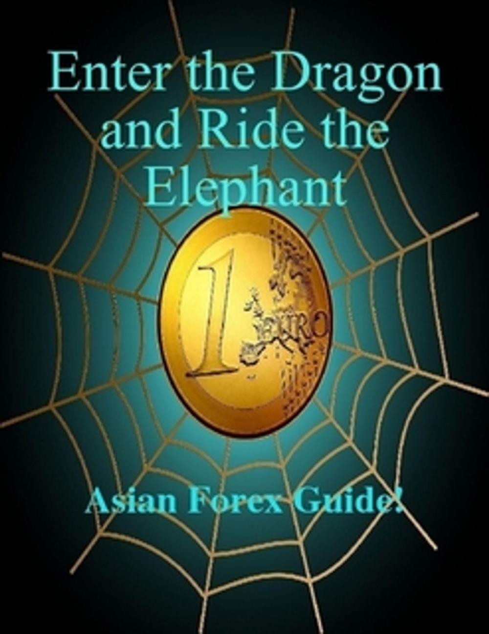 Big bigCover of Enter The Dragon And Ride The Elephant - A-Z Asian Forex Guide!