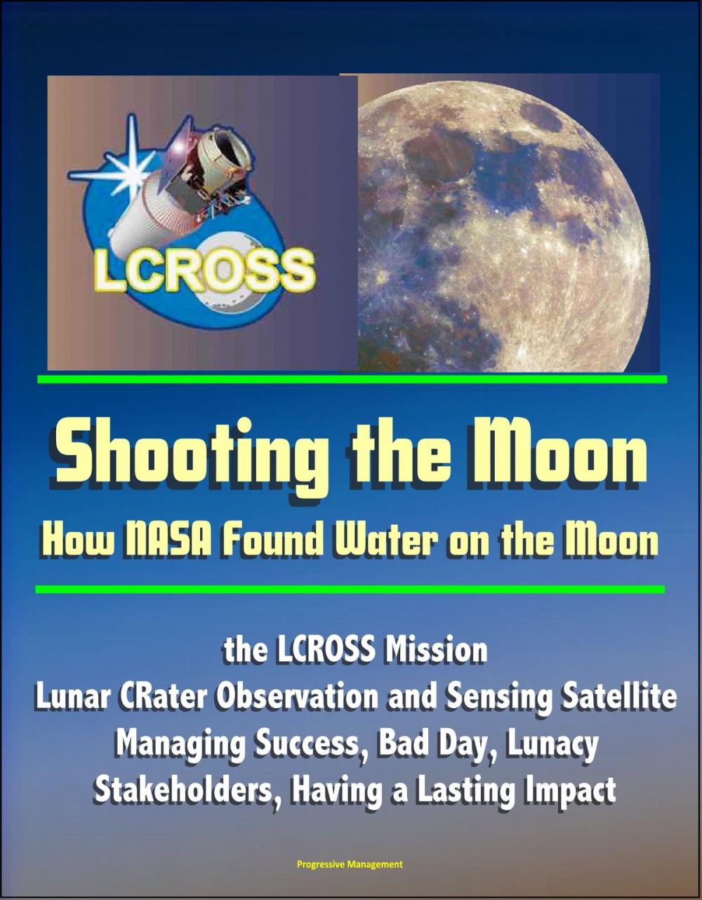 Big bigCover of Shooting the Moon: How NASA Found Water on the Moon, the LCROSS Mission - Lunar CRater Observation and Sensing Satellite - Managing Success, Bad Day, Lunacy, Stakeholders, Having a Lasting Impact