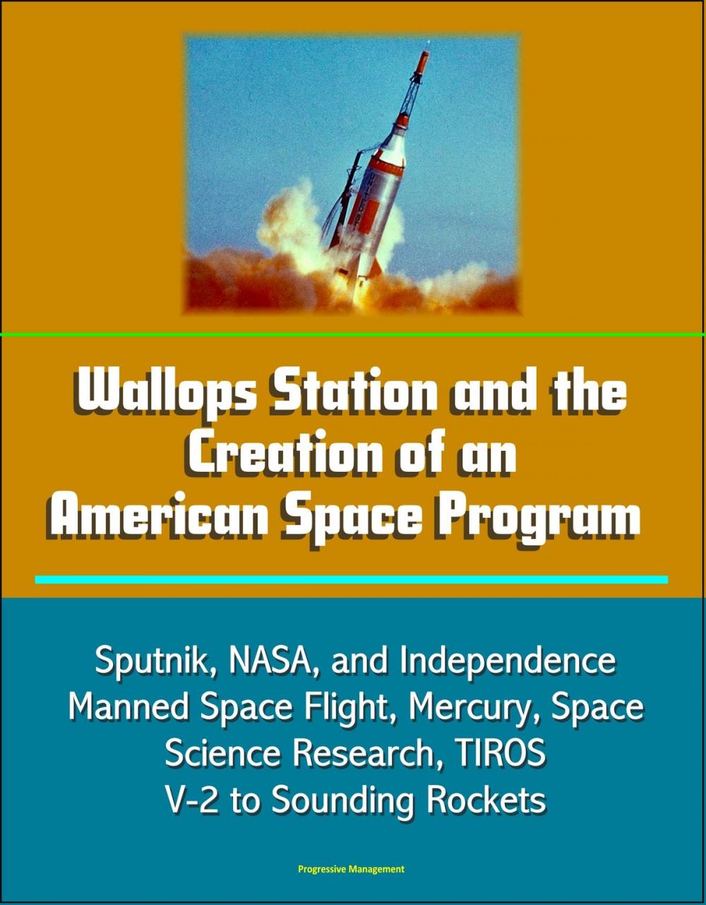 Big bigCover of Wallops Station and the Creation of an American Space Program: Sputnik, NASA, and Independence, Manned Space Flight, Mercury, Space Science Research, TIROS, V-2 to Sounding Rockets