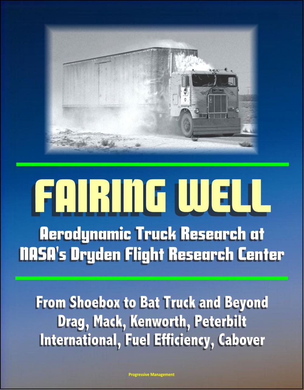 Big bigCover of Fairing Well: Aerodynamic Truck Research at NASA's Dryden Flight Research Center - From Shoebox to Bat Truck and Beyond, Drag, Mack, Kenworth, Peterbilt, International, Fuel Efficiency, Cabover