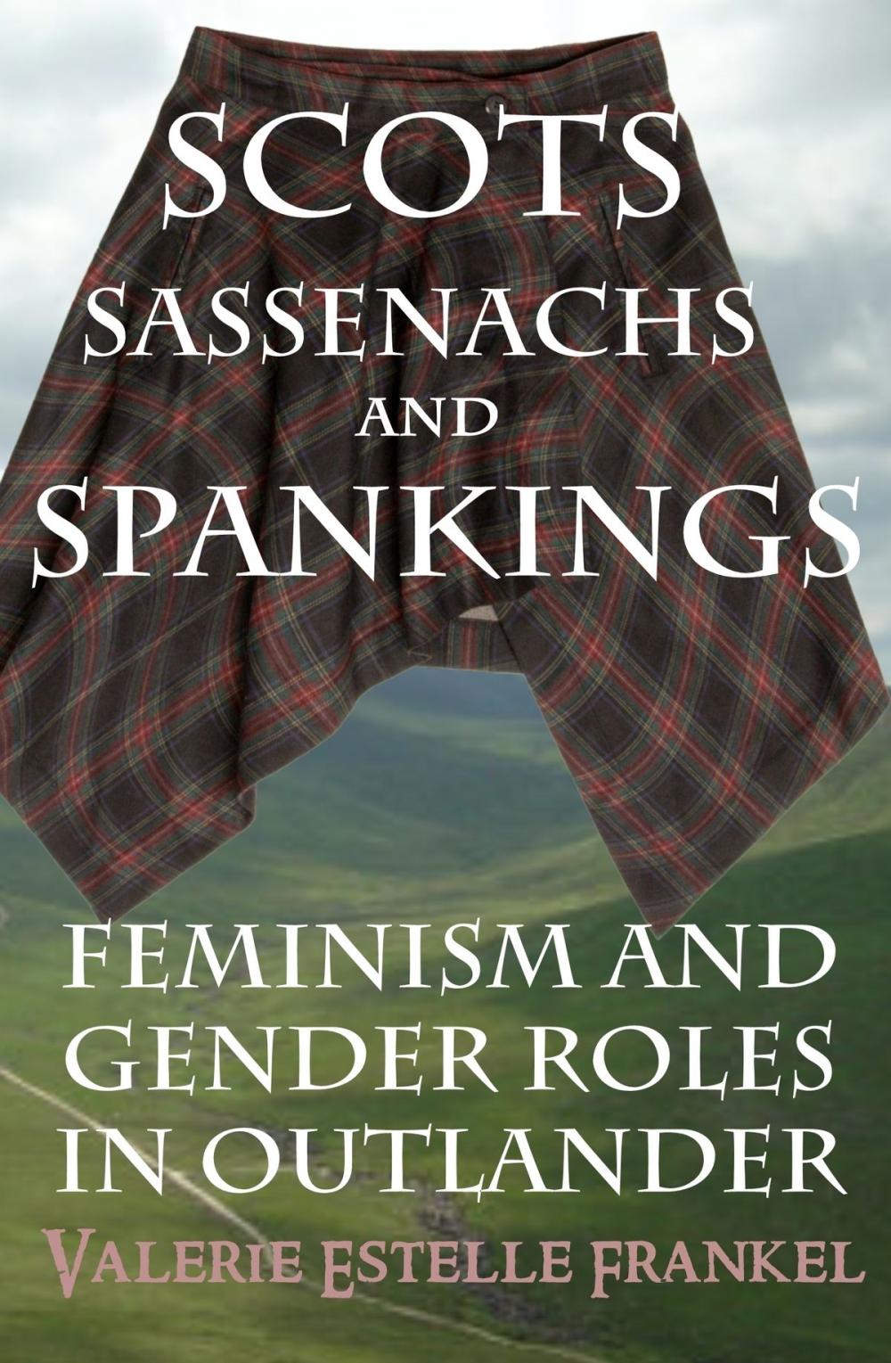 Big bigCover of Scots, Sassenachs, and Spankings: Feminism and Gender Roles in Outlander