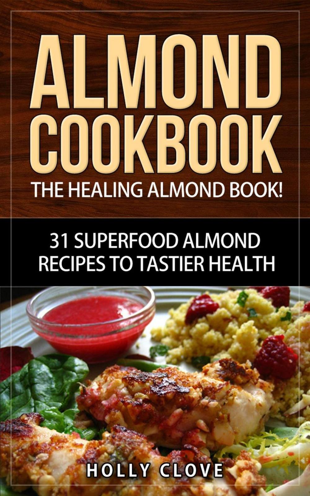 Big bigCover of Almond Cookbook: The Healing Almond Book! 31 Superfood Almond Recipes to Tastier Health for Breakfast, Lunch, Dinner & Dessert