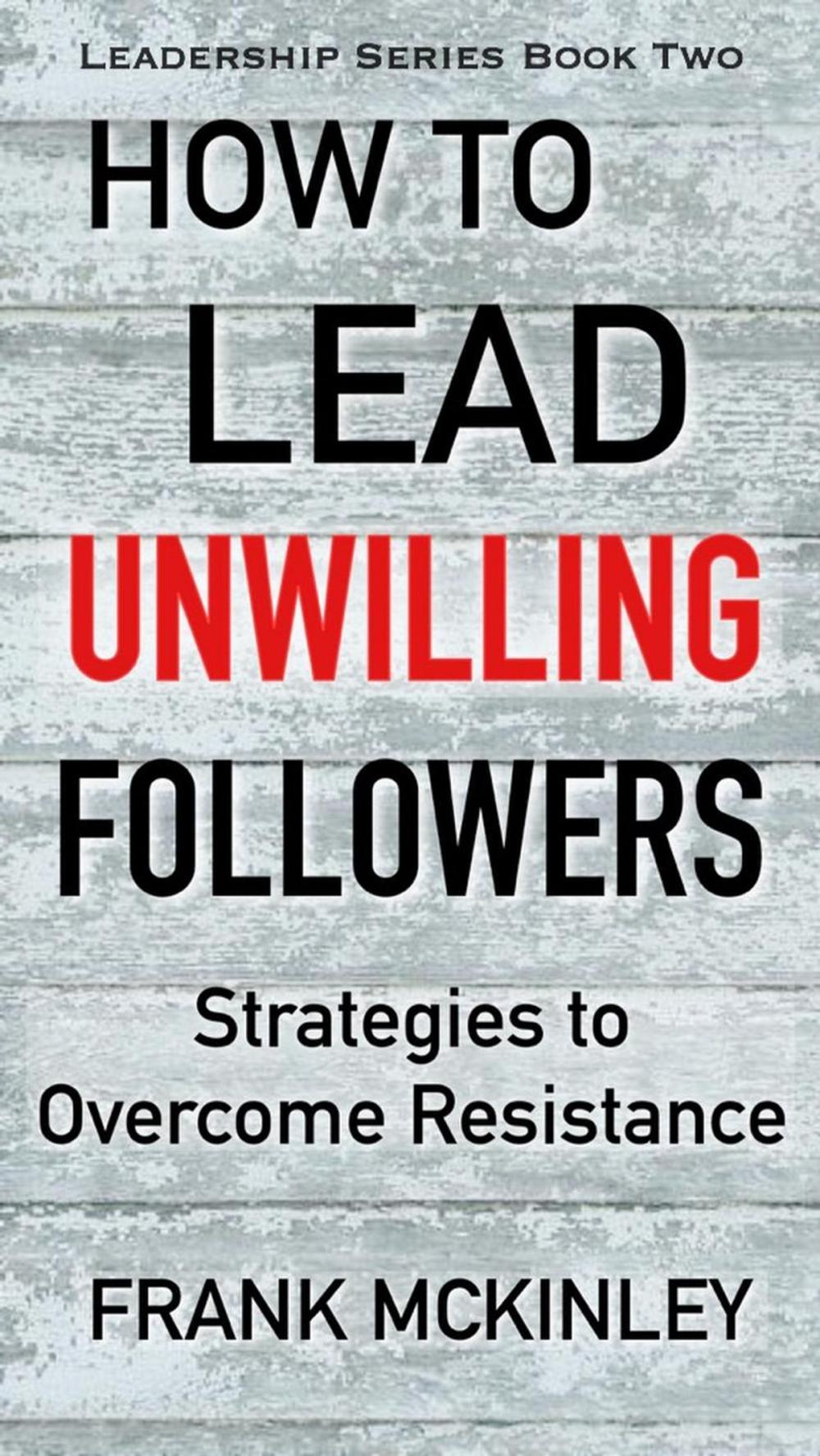 Big bigCover of How to Lead Unwilling Followers: Strategies to Overcome Resistance
