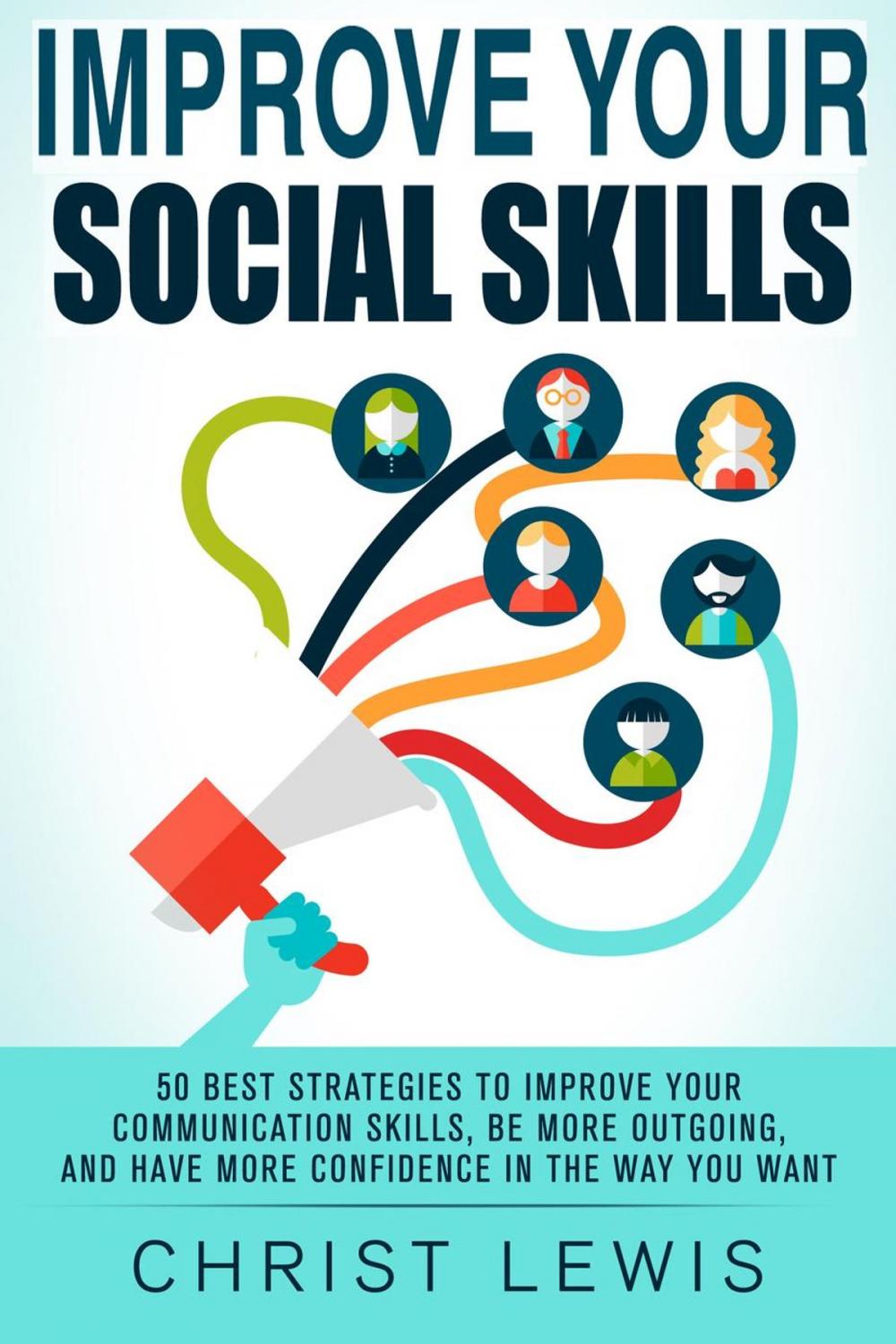 Big bigCover of Improve Your Social Skills: 50 Best Strategies to Improve Your Communication Skills, Be More Outgoing, and Have More Confidence in the Way You Want