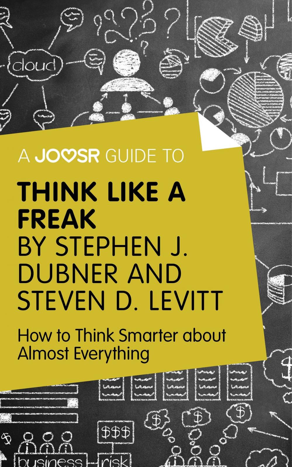 Big bigCover of A Joosr Guide to... Think Like a Freak by Stephen J. Dubner and Steven D. Levitt: How to Think Smarter about Almost Everything