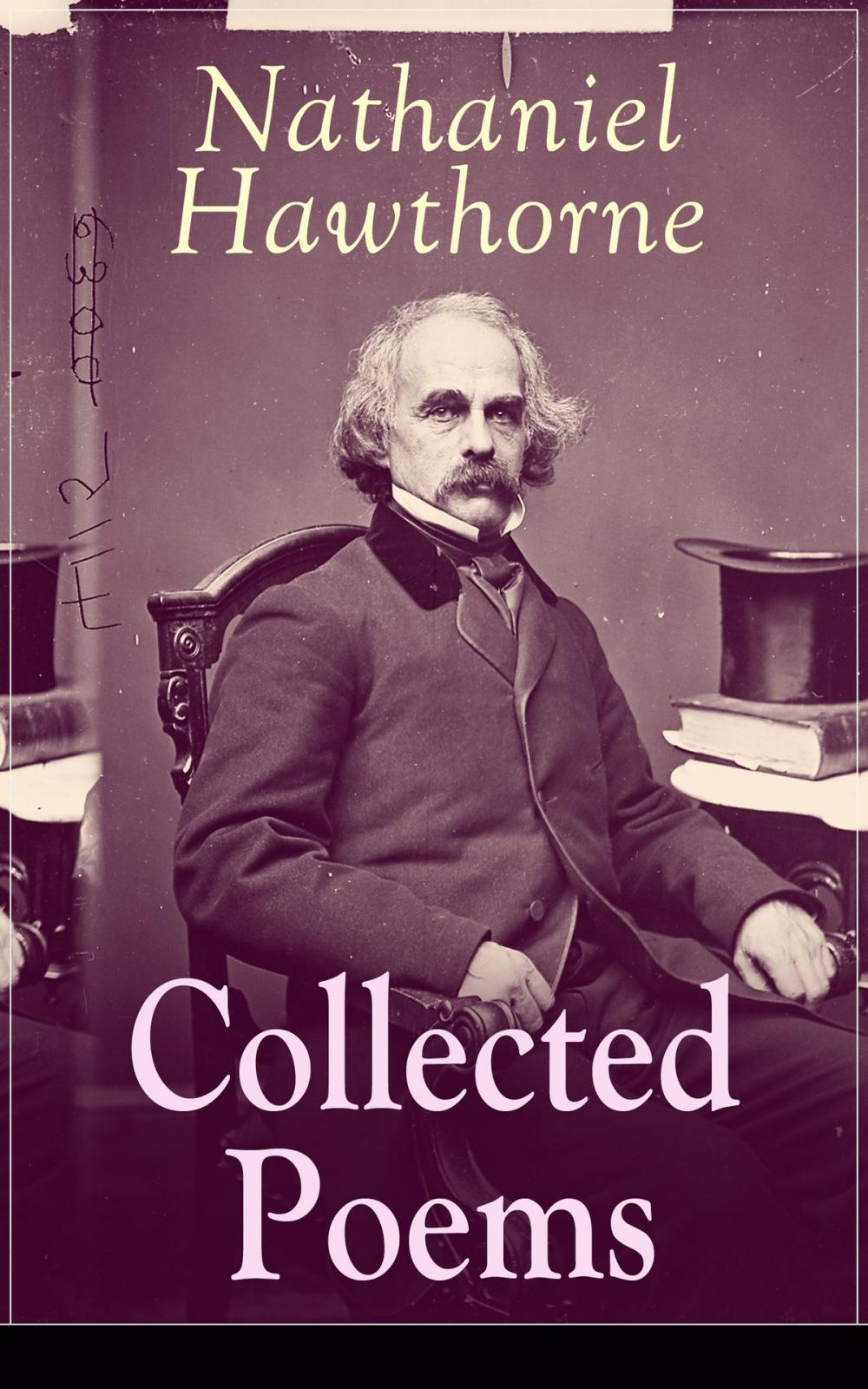 Big bigCover of Collected Poems of Nathaniel Hawthorne: Selected Poetry of the Renowned American Author of "The Scarlet Letter", "The House of the Seven Gables" and "Twice-Told Tales" with Biography and Poems by Other Authors