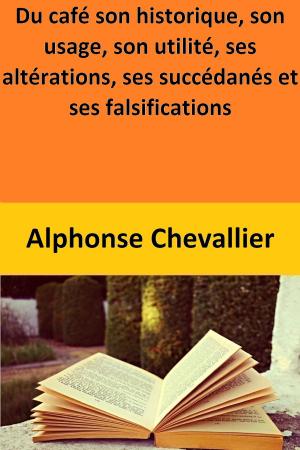 Cover of the book Du café son historique, son usage, son utilité, ses altérations, ses succédanés et ses falsifications by Richard Aumerle Maher
