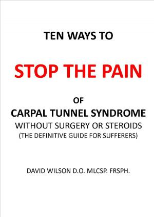 Cover of the book Ten Ways to Stop The Pain of Carpal Tunnel Syndrome Without Surgery or Steroids. by David Wilson