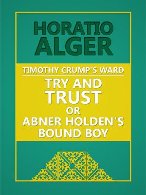 Cover of the book Timothy Crump's Ward: Try and Trust; Or, Abner Holden's Bound Boy by Frank Gee Patchin