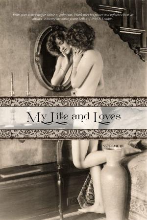 Cover of the book My Life and Loves: Volume Three by Madame La Comtesse De Cœur-Brûlant (pseudonym), Locus Elm Press (editor), Alfred Richard Allinson (translator)