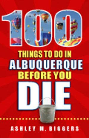 Cover of the book 100 Things to Do in Albuquerque Before You Die by Maria Desiderata Montana