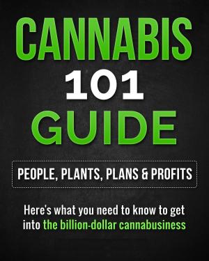 Cover of the book Cannabis 101 Guide: People, Plants, Plans & Profits Here's what you need to know to get into the billion-dollar cannabusiness by Chris Morris
