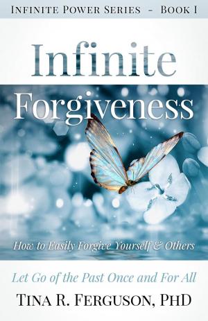 Book cover of Infinite Forgiveness: How To Easily Forgive Yourself & Others, Let Go of the Past Once and For All