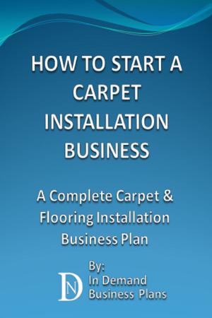 Cover of How To Start A Carpet Installation Business: A Complete Carpet & Flooring Installation Business Plan