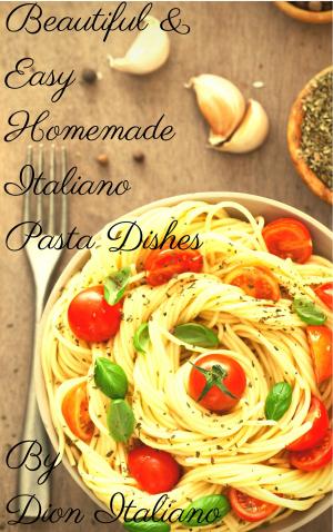 Cover of the book "Beautiful & Easy Homemade Italiano Pasta Dishes" by Silvia Zangrandi