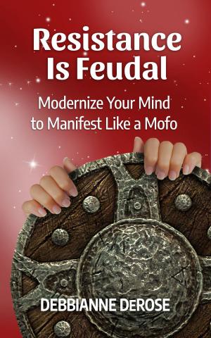 Cover of the book Resistance is Feudal: Modernize Your Mind to Manifest Like a Mofo! by Phil Watts