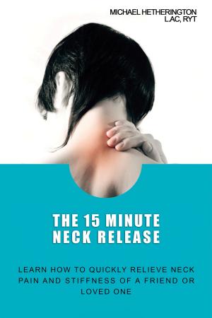 Cover of the book The 15 Minute Neck Release: Learn How to Quickly Relieve Neck Pain and Stiffness of a Friend or Loved One by Michael Hetherington