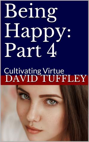 Cover of the book Being Happy: Part 4 Cultivating Virtue by David Tuffley