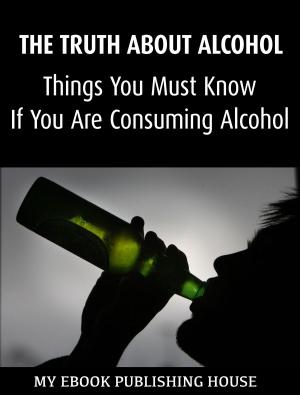 Book cover of The Truth About Alcohol: Things You Must Know If You Are Consuming Alcohol