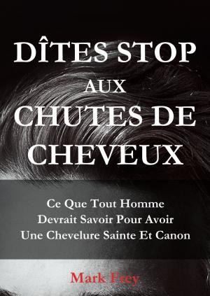 Cover of the book Dîtes Stop Aux Chutes De Cheveux: Ce Que Tout Homme Devrait Savoir Pour Avoir Une Chevelure Saine Et Canon by MATILDA C BUTLER