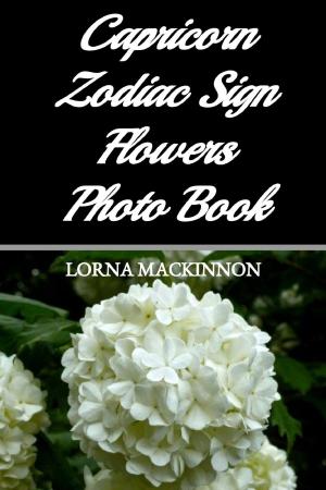 Cover of the book Capricorn Zodiac Sign Flowers Photo Book by Lorna MacKinnon