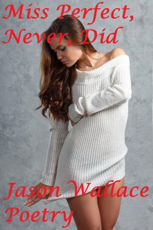 Cover of the book Miss Perfect, Never, Did by Jason Wallace Poetry